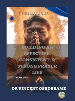 cover image of Spiritual Principles and Strategies for Building an Effective, Consistent and Strong Prayer Life--Book 1
